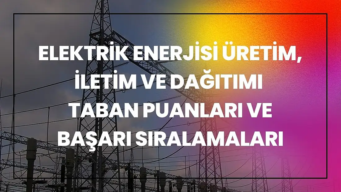 Elektrik Enerjisi Üretim, İletim ve Dağıtımı (2 Yıllık) Taban Puanları ve Başarı Sıralamaları Tercihleri İçin Kapsamlı Rehber!