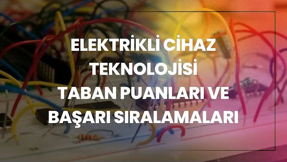 Elektrikli Cihaz Teknolojisi (2 Yıllık) Taban Puanları ve Başarı Sıralamaları Tercihleri İçin Kapsamlı Rehber!