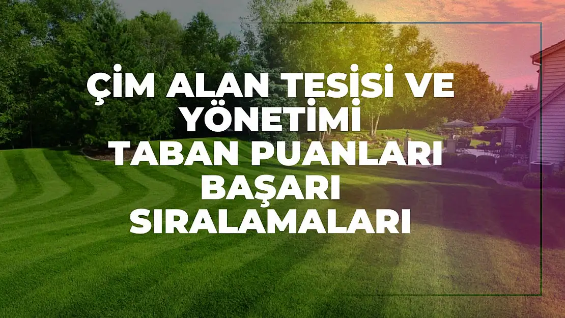 Çim Alan Tesisi ve Yönetimi (2 Yıllık) Taban Puanları ve Başarı Sıralamaları Tercihleri İçin Kapsamlı Rehber!