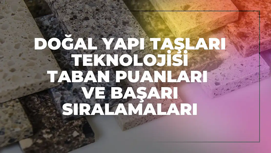 Doğal Yapı Taşları Teknolojisi (2 Yıllık) Taban Puanları ve Başarı Sıralamaları Tercihleri İçin Kapsamlı Rehber!