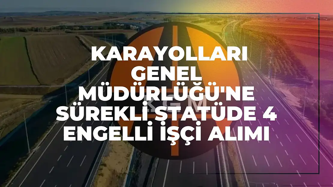 Karayolları Genel Müdürlüğü'ne Sürekli Statüde 4 Engelli İşçi Alımı