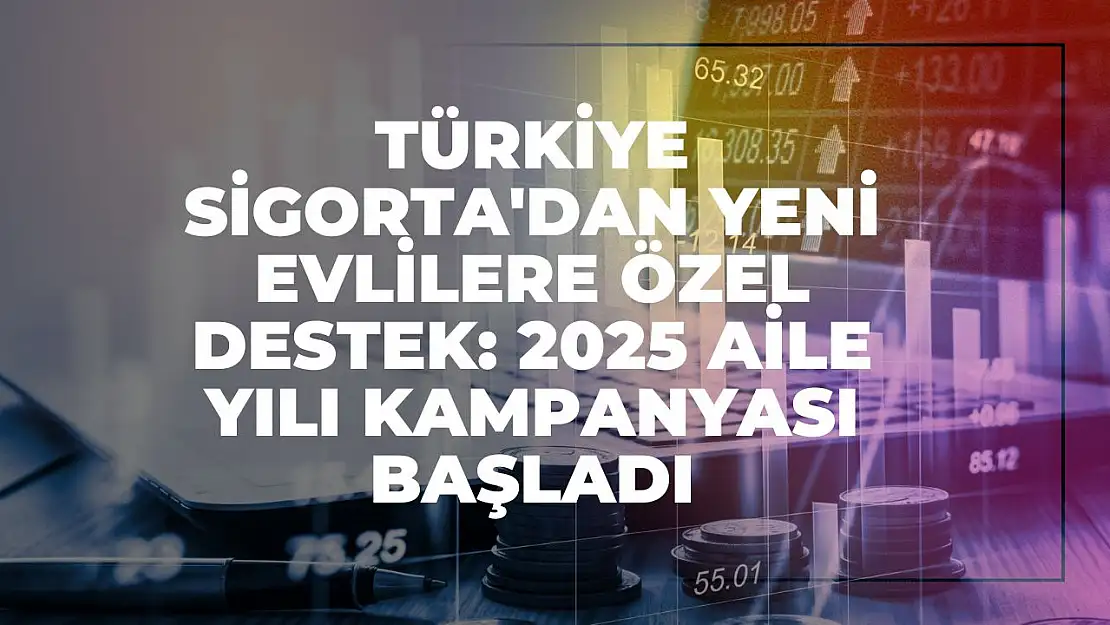Türkiye Sigorta'dan Yeni Evlilere Özel Destek: 2025 Aile Yılı Kampanyası Başladı