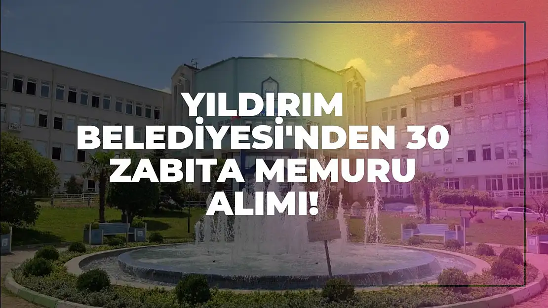 Yıldırım Belediyesi'nden 30 Zabıta Memuru Alımı!