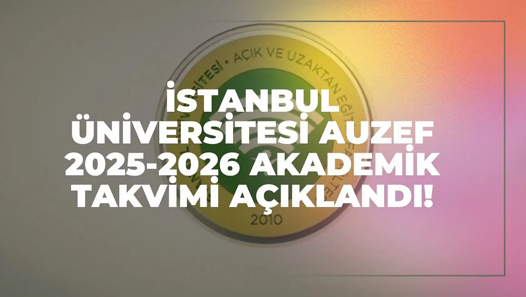 İstanbul Üniversitesi AUZEF 2025-2026 Akademik Takvimi Açıklandı!