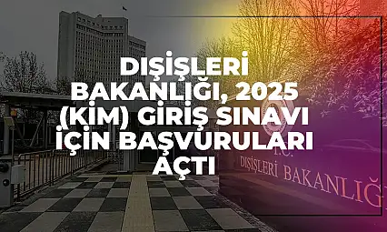 Dışişleri Bakanlığı, 2025 KİM Giriş Sınavı İçin Başvuruları Açtı