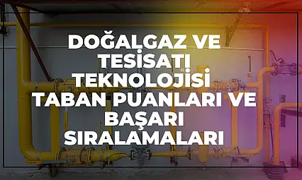 Doğalgaz ve Tesisatı Teknolojisi (2 Yıllık) Taban Puanları ve Başarı Sıralamaları Tercihleri İçin Kapsamlı Rehber!