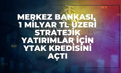 Merkez Bankası, 1 Milyar TL Üzeri Stratejik Yatırımlar İçin YTAK Kredisini Açtı