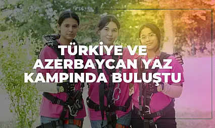 Şehit Çocukları Kardeşlik Köprüsü Kurdu: Türkiye ve Azerbaycan Yaz Kampında Buluştu
