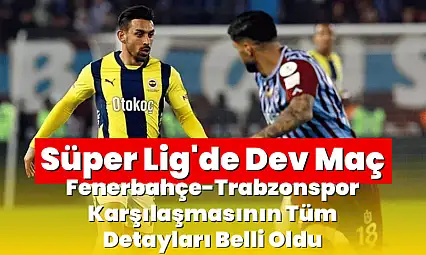 Süper Lig'de Dev Maç: Fenerbahçe-Trabzonspor Karşılaşmasının Tüm Detayları Belli Oldu