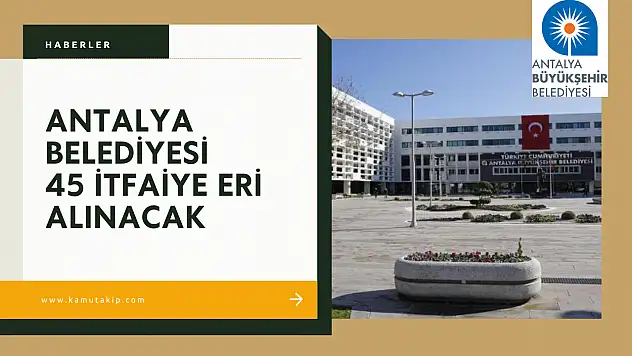 Antalya Büyükşehir Belediyesi'nden 45 İtfaiye Eri Alımı