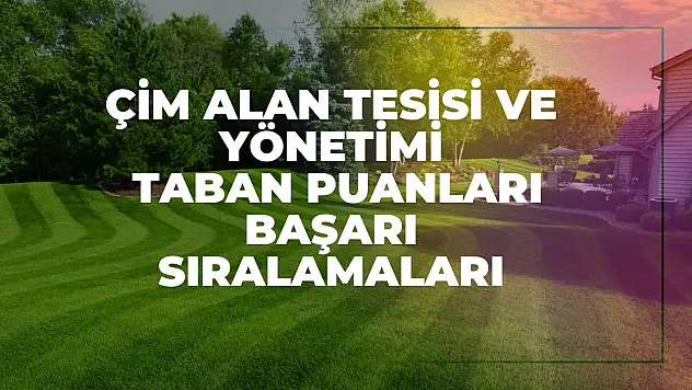 Çim Alan Tesisi ve Yönetimi (2 Yıllık) Taban Puanları ve Başarı Sıralamaları Tercihleri İçin Kapsamlı Rehber!