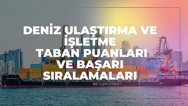 Deniz Ulaştırma ve İşletme (2 Yıllık) Taban Puanları ve Başarı Sıralamaları Tercihleri İçin Kapsamlı Rehber!