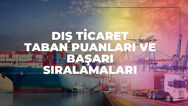 Dış Ticaret (2 Yıllık) Taban Puanları ve Başarı Sıralamaları Tercihleri İçin Kapsamlı Rehber!