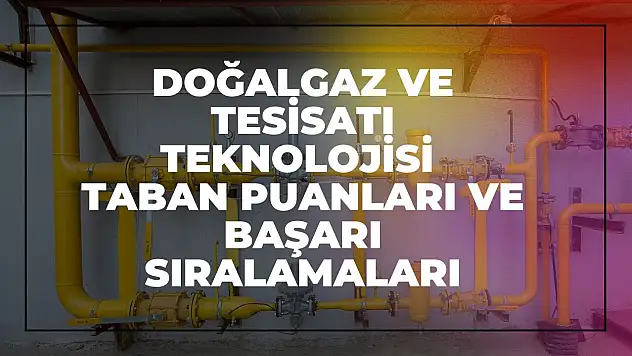 Doğalgaz ve Tesisatı Teknolojisi (2 Yıllık) Taban Puanları ve Başarı Sıralamaları Tercihleri İçin Kapsamlı Rehber!