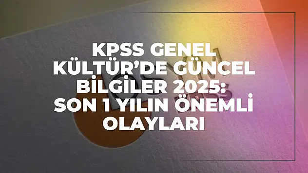 KPSS Genel Kültür'de Güncel Bilgiler 2025: Son 1 Yılın Önemli Olayları