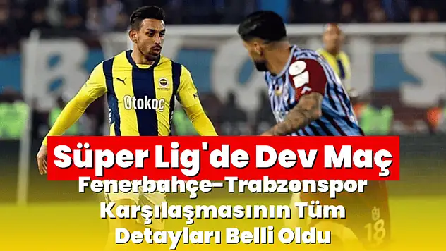 Süper Lig'de Dev Maç: Fenerbahçe-Trabzonspor Karşılaşmasının Tüm Detayları Belli Oldu