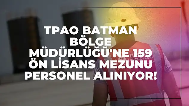 TPAO Batman Bölge Müdürlüğü'ne 159 Ön Lisans Mezunu Personel Alınıyor!