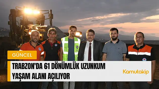Trabzon'da 61 Dönümlük Uzunkum Yaşam Alanı Açılıyor