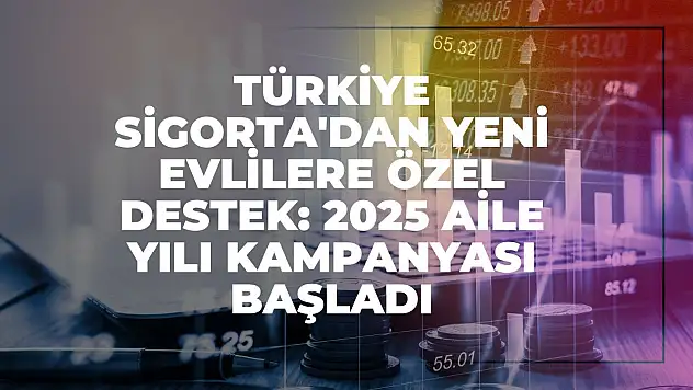 Türkiye Sigorta'dan Yeni Evlilere Özel Destek: 2025 Aile Yılı Kampanyası Başladı