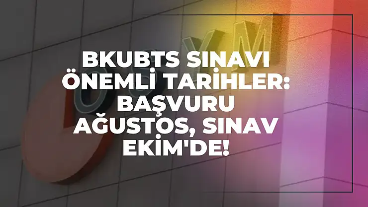 2025-BKUBTS Sınavı Önemli Tarihler: Başvuru Ağustos, Sınav Ekim'de!