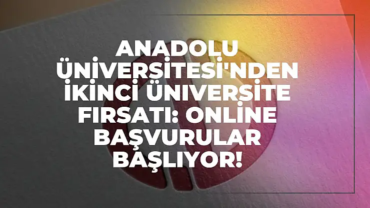 Anadolu Üniversitesi'nden İkinci Üniversite Fırsatı: Online Başvurular Başlıyor!