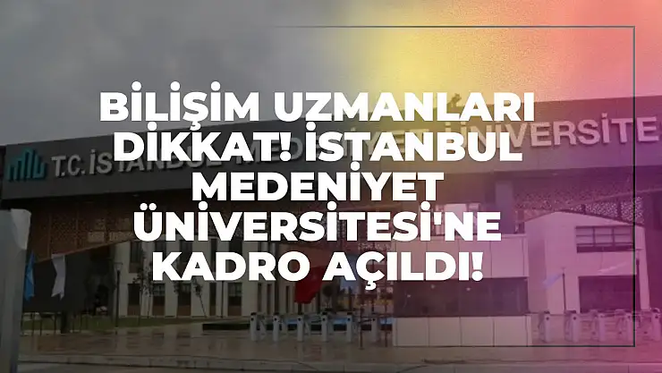 Bilişim Uzmanları Dikkat! İstanbul Medeniyet Üniversitesi'ne Kadro Açıldı!