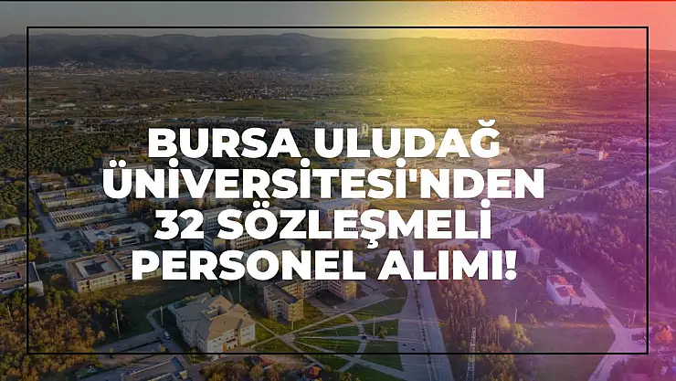 Bursa Uludağ Üniversitesi'nden 32 Sözleşmeli Personel Alımı!