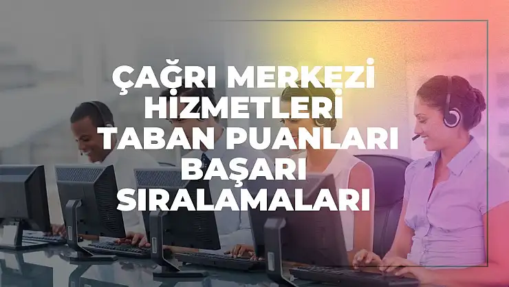 Çağrı Merkezi Hizmetleri (2 Yıllık) Taban Puanları ve Başarı Sıralamaları