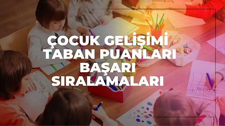 Çocuk Gelişimi (2 Yıllık) Taban Puanları ve Başarı Sıralamaları Tercihleri İçin Kapsamlı Rehber!