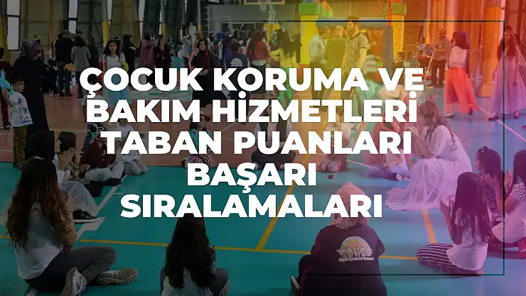 Çocuk Koruma ve Bakım Hizmetleri (2 Yıllık) Taban Puanları ve Başarı Sıralamaları Tercihleri İçin Kapsamlı Rehber!