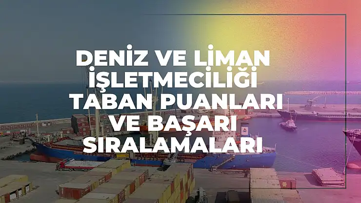 Deniz ve Liman İşletmeciliği (2 Yıllık) Taban Puanları ve Başarı Sıralamaları Tercihleri İçin Kapsamlı Rehber!