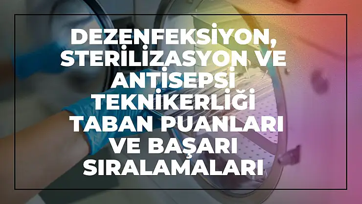 Dezenfeksiyon, Sterilizasyon ve Antisepsi Teknikerliği (2 Yıllık) Taban Puanları ve Başarı Sıralamaları Tercihleri İçin Kapsamlı Rehber!