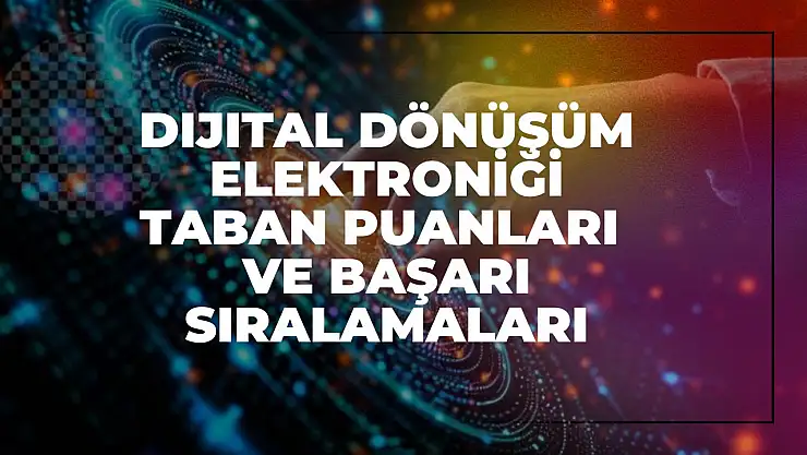 Dijital Dönüşüm Elektroniği (2 Yıllık) Taban Puanları ve Başarı Sıralamaları Tercihleri İçin Kapsamlı Rehber!