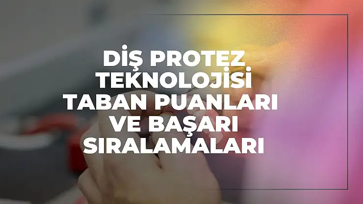 Diş Protez Teknolojisi (2 Yıllık) Taban Puanları ve Başarı Sıralamaları Tercihleri İçin Kapsamlı Rehber!