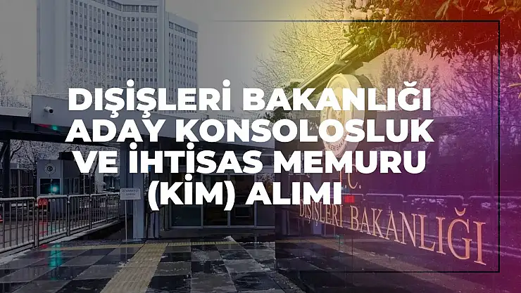 Dışişleri Bakanlığı Aday Konsolosluk ve İhtisas Memuru (KİM) Alımı 2025