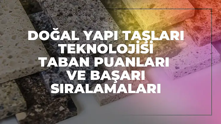 Doğal Yapı Taşları Teknolojisi (2 Yıllık) Taban Puanları ve Başarı Sıralamaları Tercihleri İçin Kapsamlı Rehber!