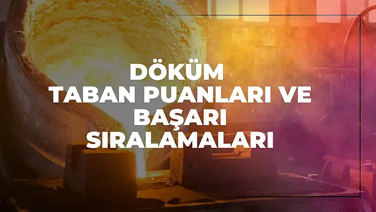 Döküm (2 Yıllık) Taban Puanları ve Başarı Sıralamaları Tercihleri İçin Kapsamlı Rehber!