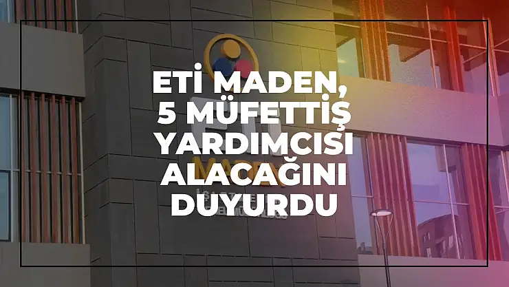 Eti Maden, 5 Müfettiş Yardımcısı Alacağını Duyurdu