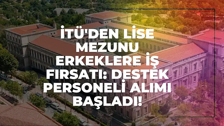 İTÜ'den Lise Mezunu Erkeklere İş Fırsatı: Destek Personeli Alımı Başladı!