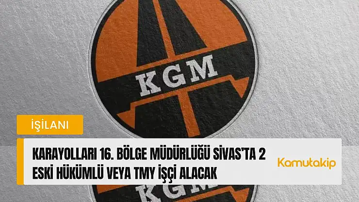 Karayolları 16. Bölge Müdürlüğü Sivas'ta 2 Eski Hükümlü veya TMY İşçi Alacak