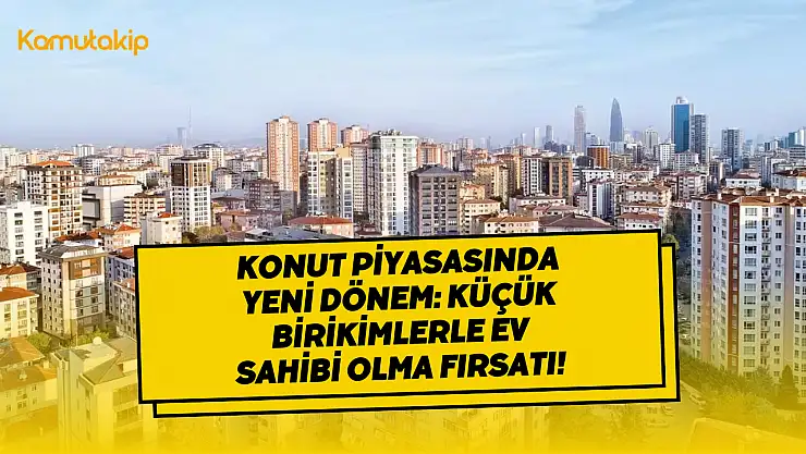 Konut Piyasasında Yeni Dönem: Küçük Birikimlerle Ev Sahibi Olma Fırsatı!