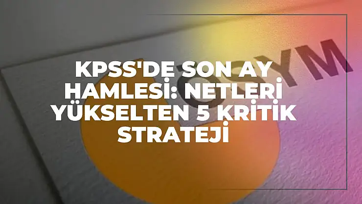 KPSS'de Son Ay Hamlesi: Netleri Yükselten 5 Kritik Strateji
