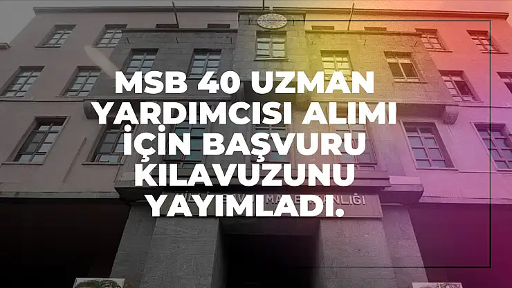 MSB 40 uzman yardımcısı alımı için başvuru kılavuzunu yayımladı.