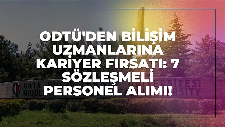 ODTÜ'den Bilişim Uzmanlarına Kariyer Fırsatı: 7 Sözleşmeli Personel Alımı!