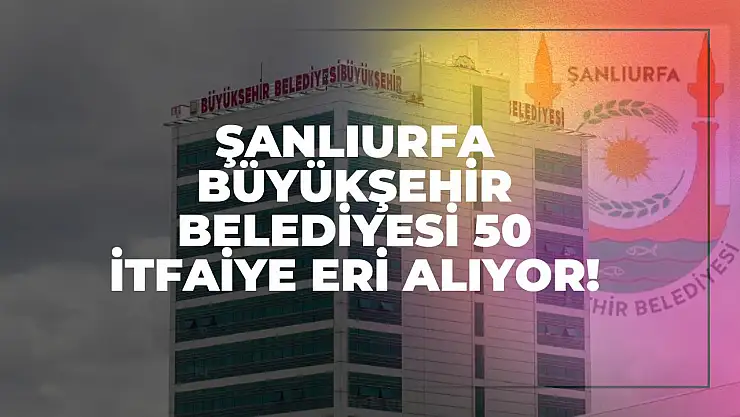Şanlıurfa Büyükşehir Belediyesi 50 İtfaiye Eri Alıyor!