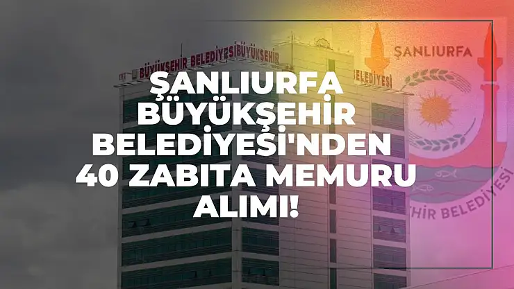 Şanlıurfa Büyükşehir Belediyesi'nden 40 Zabıta Memuru Alımı!