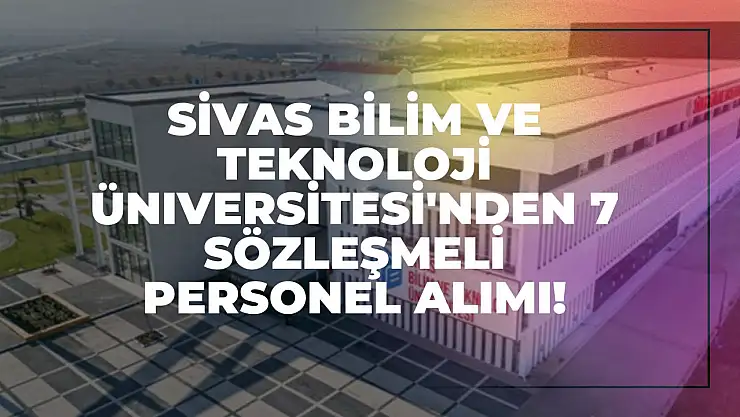 Sivas Bilim ve Teknoloji Üniversitesi'nden 7 Sözleşmeli Personel Alımı!