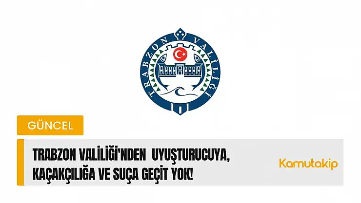 Trabzon Valiliği'nden  Uyuşturucuya, Kaçakçılığa ve Suça Geçit Yok!