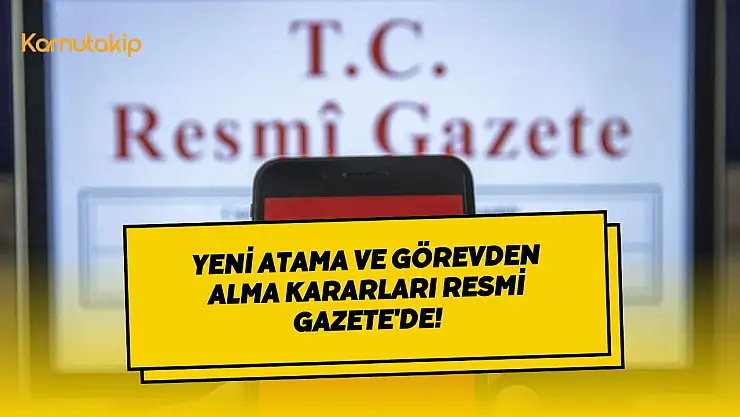 Yeni Atama ve Görevden Alma Kararları Resmi Gazete'de! Kritik Pozisyonlara Yeni İsimler!