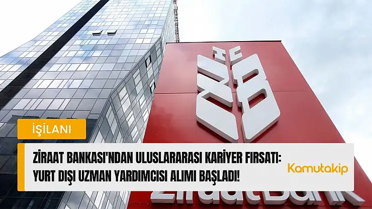 Ziraat Bankası'ndan Uluslararası Kariyer Fırsatı: Yurt Dışı Uzman Yardımcısı Alımı Başladı!